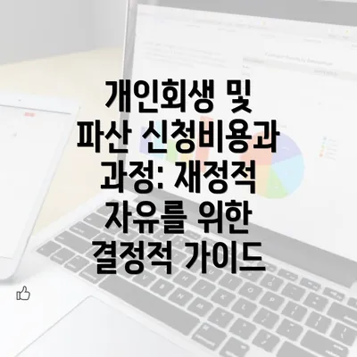 개인회생 및 파산 신청비용과 과정: 재정적 자유를 위한 결정적 가이드