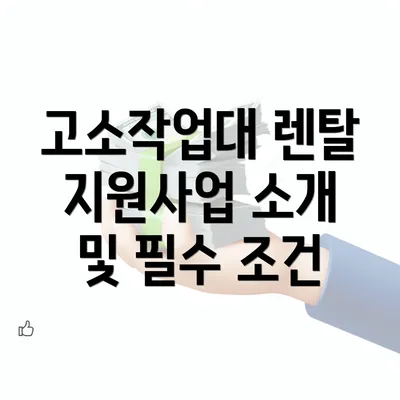 고소작업대 렌탈 지원사업 소개 및 필수 조건