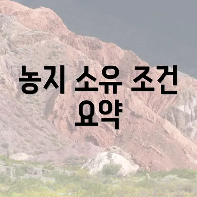 농지 소유 조건 요약