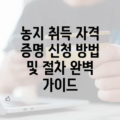 농지 취득 자격 증명 신청 방법 및 절차 완벽 가이드