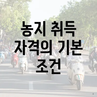 농지 취득 자격의 기본 조건