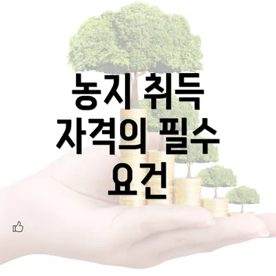 농지 취득 자격의 필수 요건