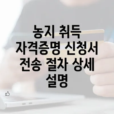 농지 취득 자격증명 신청서 전송 절차 상세 설명