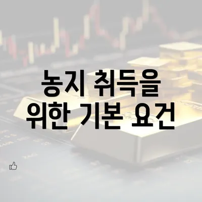 농지 취득을 위한 기본 요건