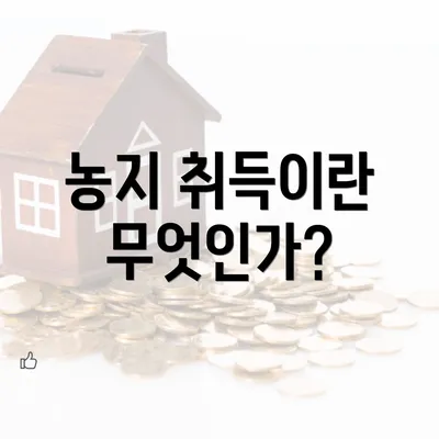 농지 취득이란 무엇인가?