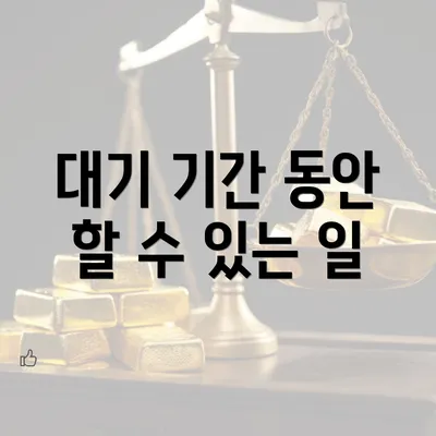 대기 기간 동안 할 수 있는 일