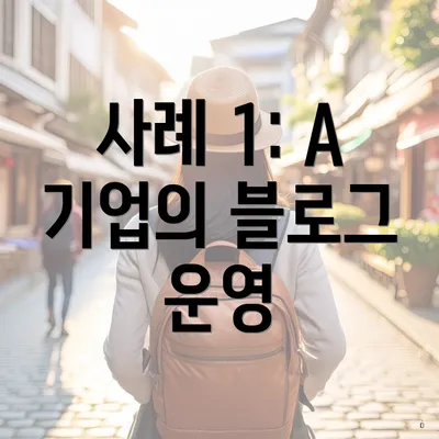 사례 1: A 기업의 블로그 운영