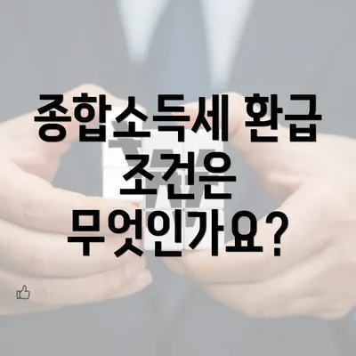 종합소득세 환급 조건은 무엇인가요?