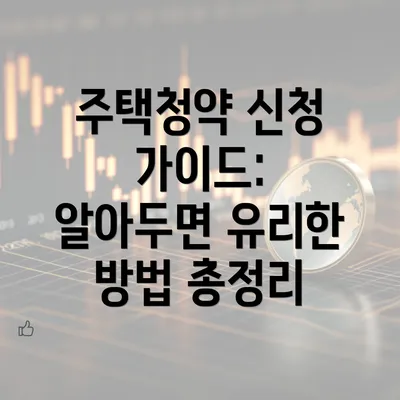 주택청약 신청 가이드: 알아두면 유리한 방법 총정리