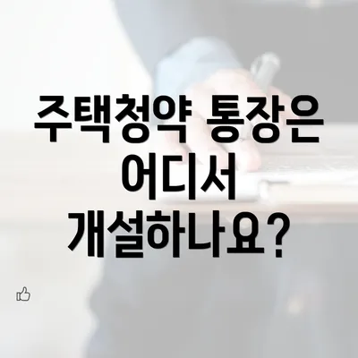 주택청약 통장은 어디서 개설하나요?