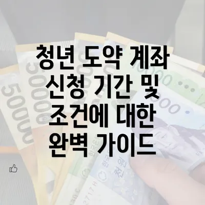 청년 도약 계좌 신청 기간 및 조건에 대한 완벽 가이드