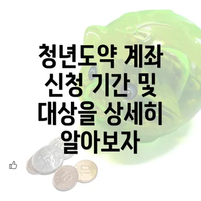 청년도약 계좌 신청 기간 및 대상을 상세히 알아보자