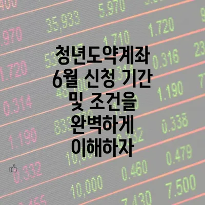 청년도약계좌 6월 신청 기간 및 조건을 완벽하게 이해하자