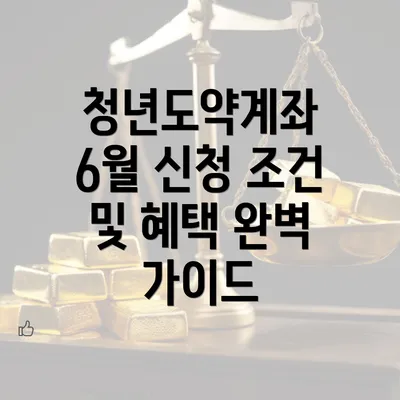 청년도약계좌 6월 신청 조건 및 혜택 완벽 가이드