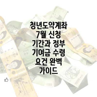 청년도약계좌 7월 신청 기간과 정부 기여금 수령 요건 완벽 가이드