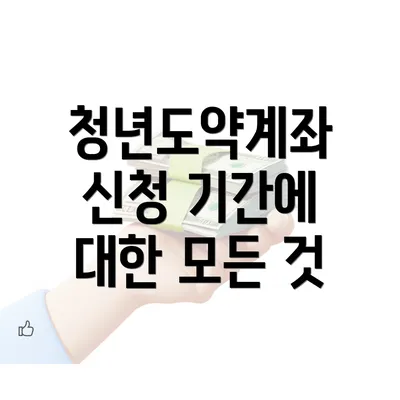 청년도약계좌 신청 기간에 대한 모든 것