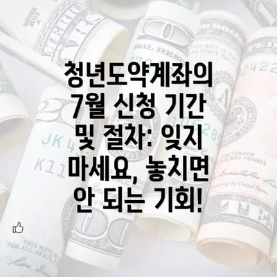 청년도약계좌의 7월 신청 기간 및 절차: 잊지 마세요, 놓치면 안 되는 기회!