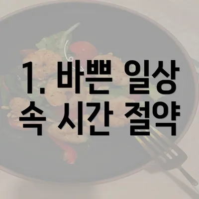 1. 바쁜 일상 속 시간 절약