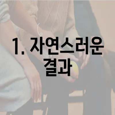 1. 자연스러운 결과