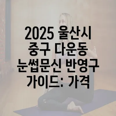 2025 울산시 중구 다운동 눈썹문신 반영구 가이드: 가격