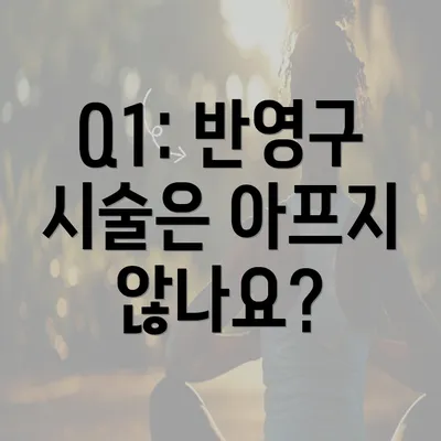 Q1: 반영구 시술은 아프지 않나요?