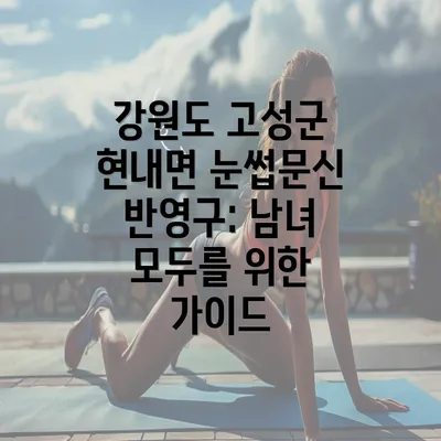 강원도 고성군 현내면 눈썹문신 반영구: 남녀 모두를 위한 가이드