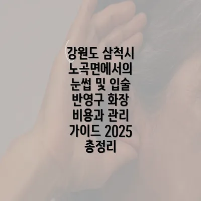 강원도 삼척시 노곡면에서의 눈썹 및 입술 반영구 화장 비용과 관리 가이드 2025 총정리