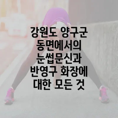 강원도 양구군 동면에서의 눈썹문신과 반영구 화장에 대한 모든 것