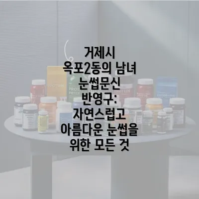 거제시 옥포2동의 남녀 눈썹문신 반영구: 자연스럽고 아름다운 눈썹을 위한 모든 것