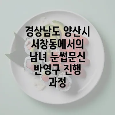 경상남도 양산시 서창동에서의 남녀 눈썹문신 반영구 관리 가이드