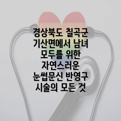 경상북도 칠곡군 기산면에서 남녀 모두를 위한 자연스러운 눈썹문신 반영구 시술의 모든 것