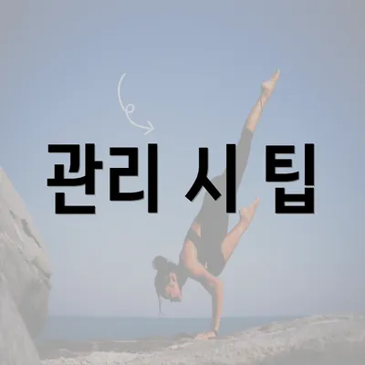 관리 시 팁