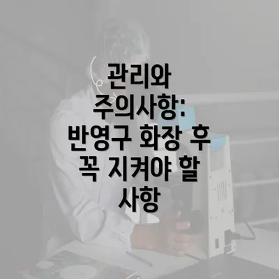 관리와 주의사항: 반영구 화장 후 꼭 지켜야 할 사항