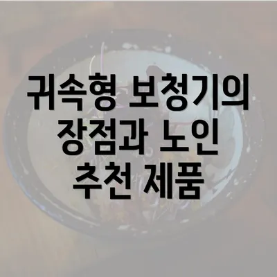 귀속형 보청기의 장점과 노인 추천 제품