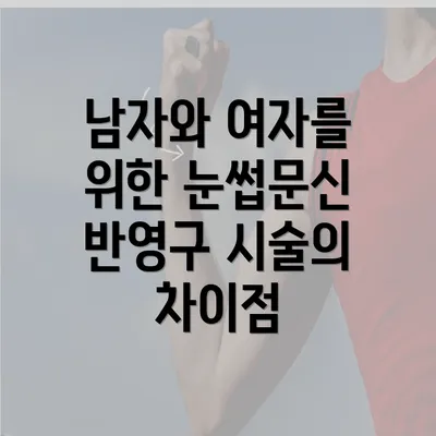 남자와 여자를 위한 눈썹문신 반영구 시술의 차이점