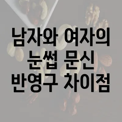 남자와 여자의 눈썹 문신 반영구 차이점