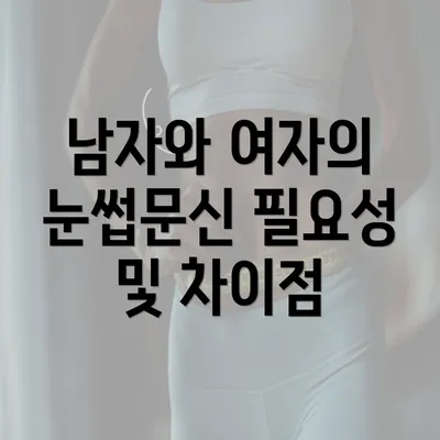 남자와 여자의 눈썹문신 필요성 및 차이점