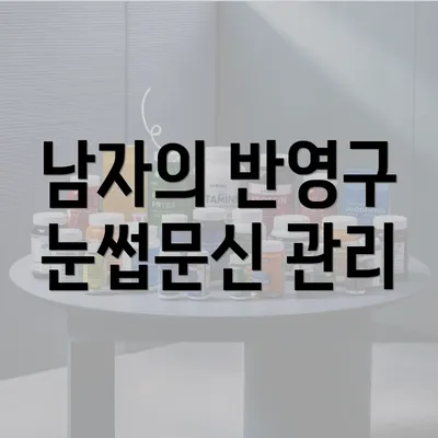 남자의 반영구 눈썹문신 관리