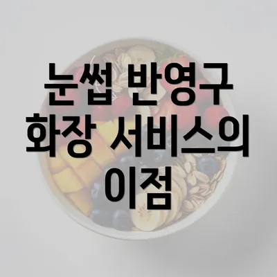 눈썹 반영구 화장 서비스의 이점