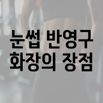 눈썹 반영구 화장의 장점