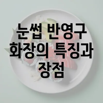 눈썹 반영구 화장의 특징과 장점