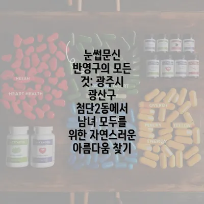 눈썹문신 반영구의 모든 것: 광주시 광산구 첨단2동에서 남녀 모두를 위한 자연스러운 아름다움 찾기