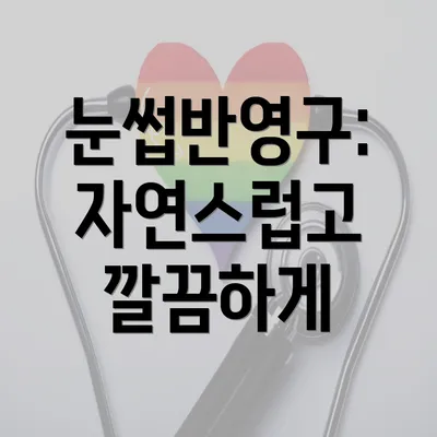 눈썹반영구: 자연스럽고 깔끔하게