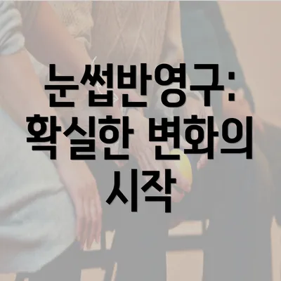 눈썹반영구: 확실한 변화의 시작