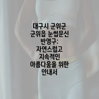 대구시 군위군 군위읍 눈썹문신 반영구: 자연스럽고 지속적인 아름다움을 위한 안내서