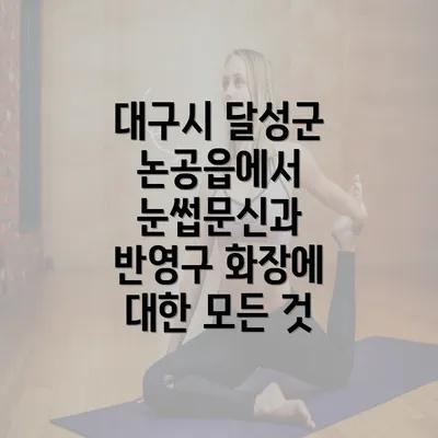 대구시 달성군 논공읍에서 눈썹문신과 반영구 화장에 대한 모든 것