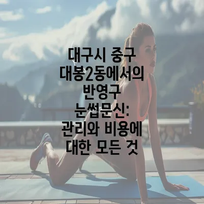 대구시 중구 대봉2동에서의 반영구 눈썹문신: 관리와 비용에 대한 모든 것