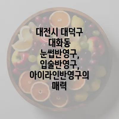 대전시 대덕구 대화동 눈썹반영구, 입술반영구, 아이라인반영구의 매력