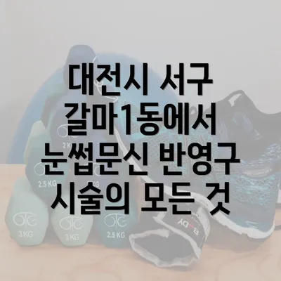 대전시 서구 갈마1동에서 눈썹문신 반영구 시술의 모든 것