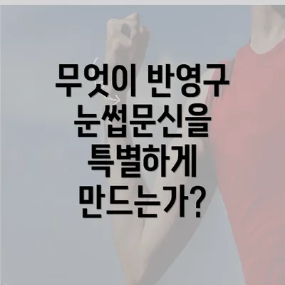 무엇이 반영구 눈썹문신을 특별하게 만드는가?